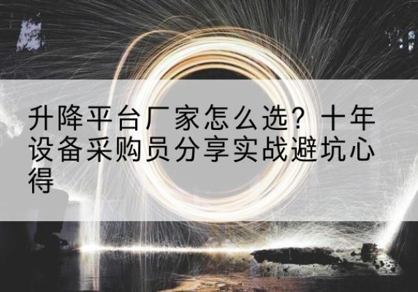 古塔升降平台厂家-怎么选？十年设备采购员分享实战避坑心得
