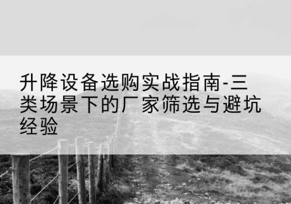 古塔移动式升降机厂家推荐-升降设备选购实战指南-三类场景下的厂家筛选与避坑经验