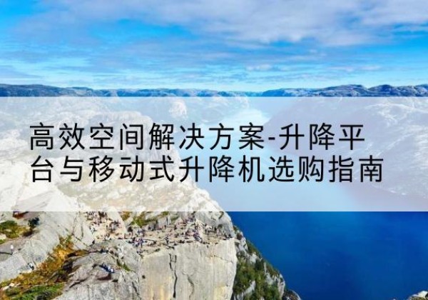 古塔升降平台厂家-*空间解决方案-升降平台与移动式升降机选购指南
