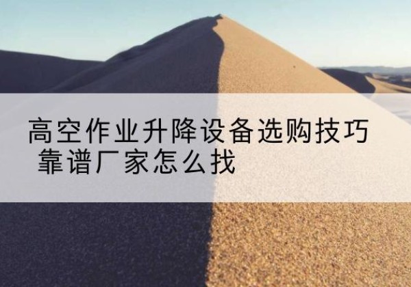 古塔电动升降平台厂家推荐-高空作业升降设备选购技巧 靠谱厂家怎么找