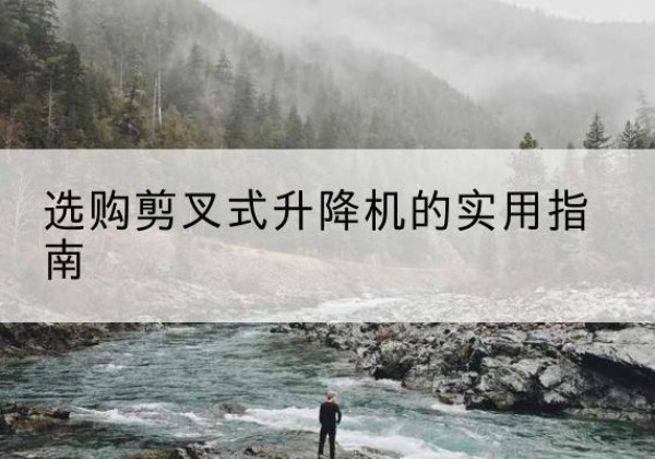 古塔剪叉式升降机怎么选-选购剪叉式升降机的实用指南